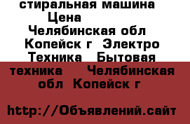 стиральная машина › Цена ­ 10 500 - Челябинская обл., Копейск г. Электро-Техника » Бытовая техника   . Челябинская обл.,Копейск г.